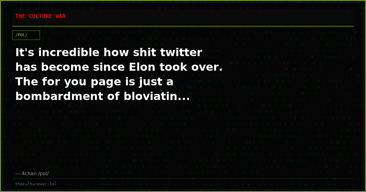 It's incredible how shit twitter has become since Elon took over. The for you page is just a bombardment of bloviatin...