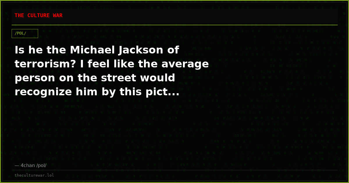Is he the Michael Jackson of terrorism? I feel like the average person on the street would recognize him by this pict...