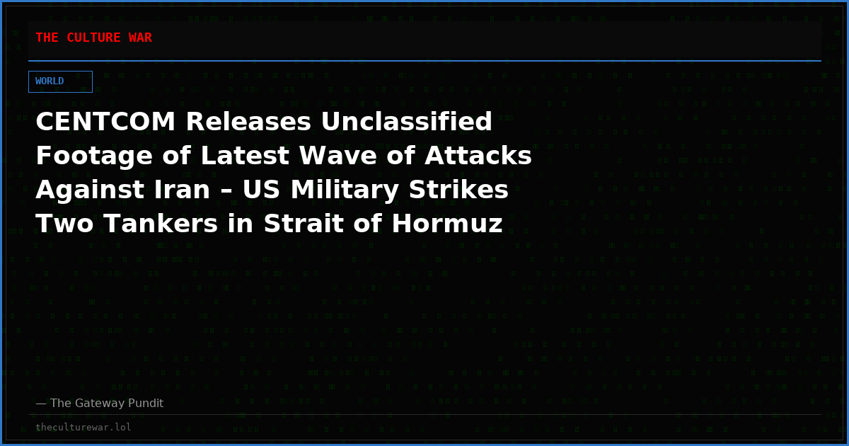 CENTCOM Releases Unclassified Footage of Latest Wave of Attacks Against Iran – US Military Strikes Two Tankers in Strait of Hormuz (VIDEO)