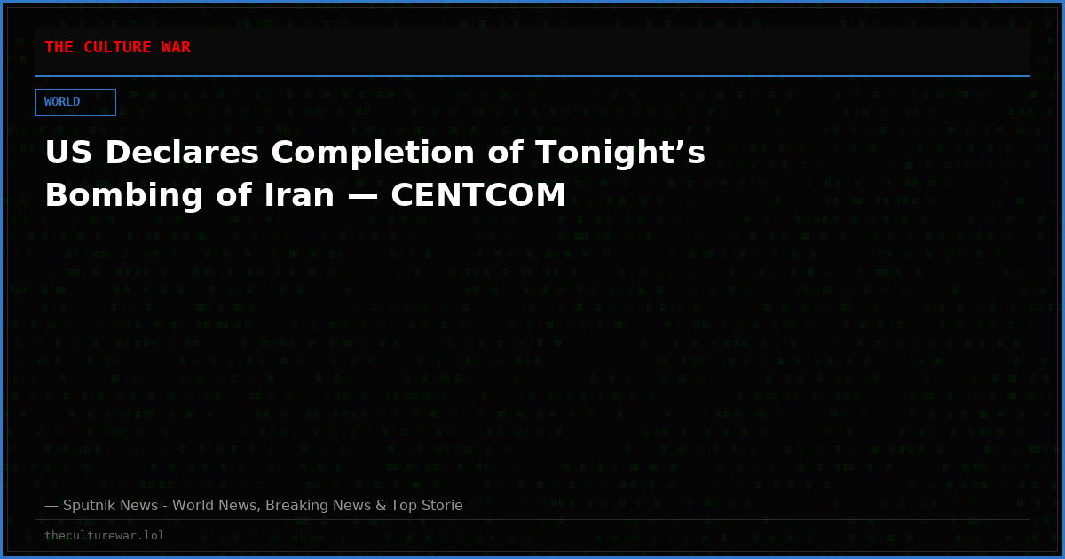 US Declares Completion of Tonight’s Bombing of Iran — CENTCOM