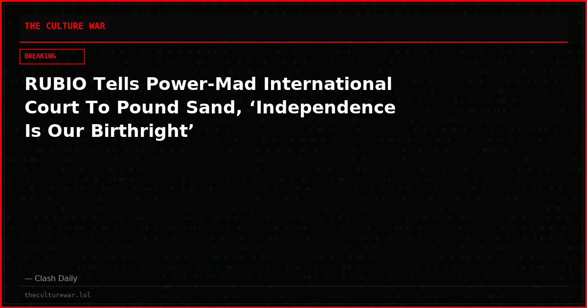 RUBIO Tells Power-Mad International Court To Pound Sand, ‘Independence Is Our Birthright’