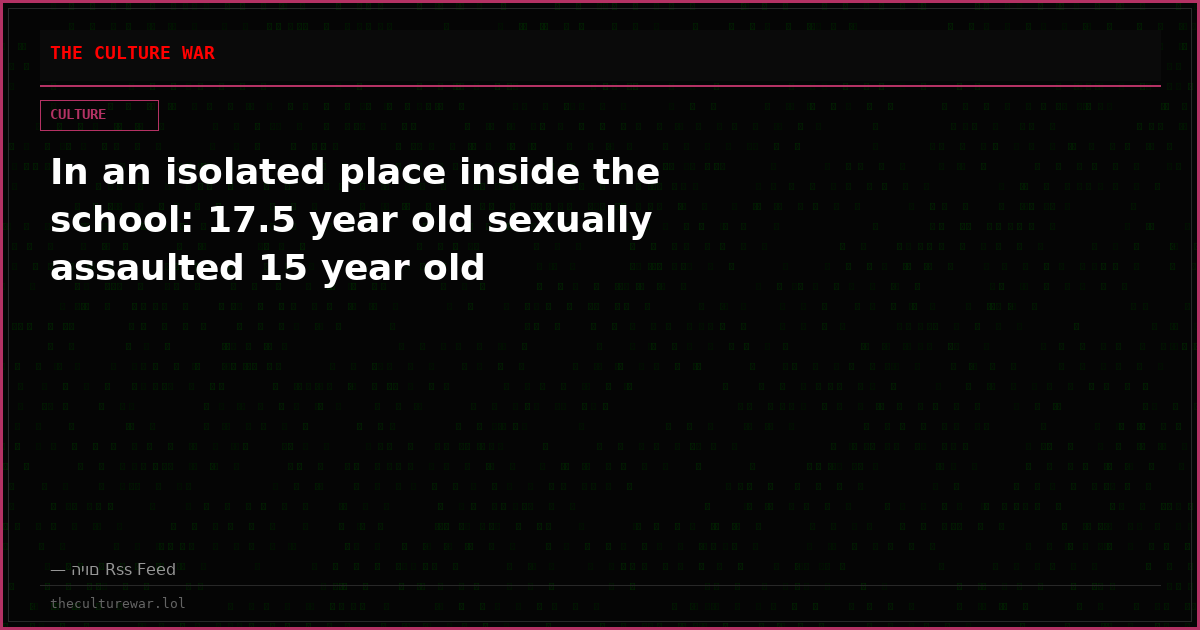 In an isolated place inside the school: 17.5 year old sexually assaulted 15 year old