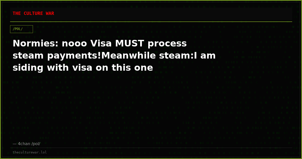 Normies: nooo Visa MUST process steam payments!Meanwhile steam:I am siding with visa on this one