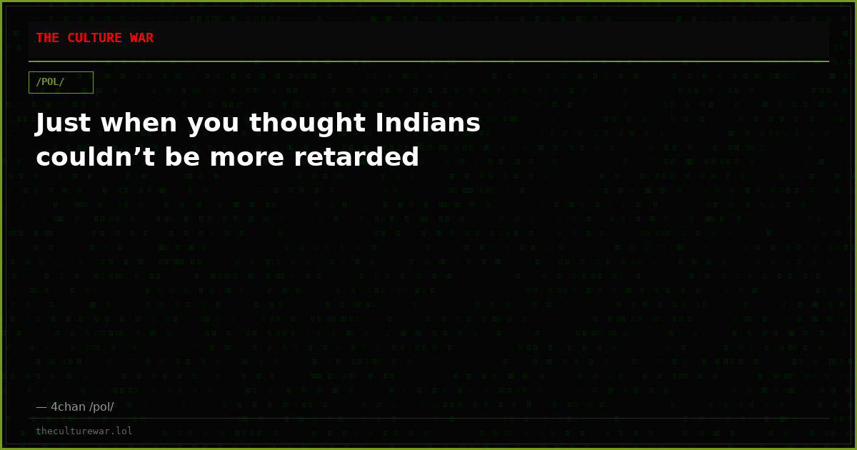 Just when you thought Indians couldn’t be more retarded