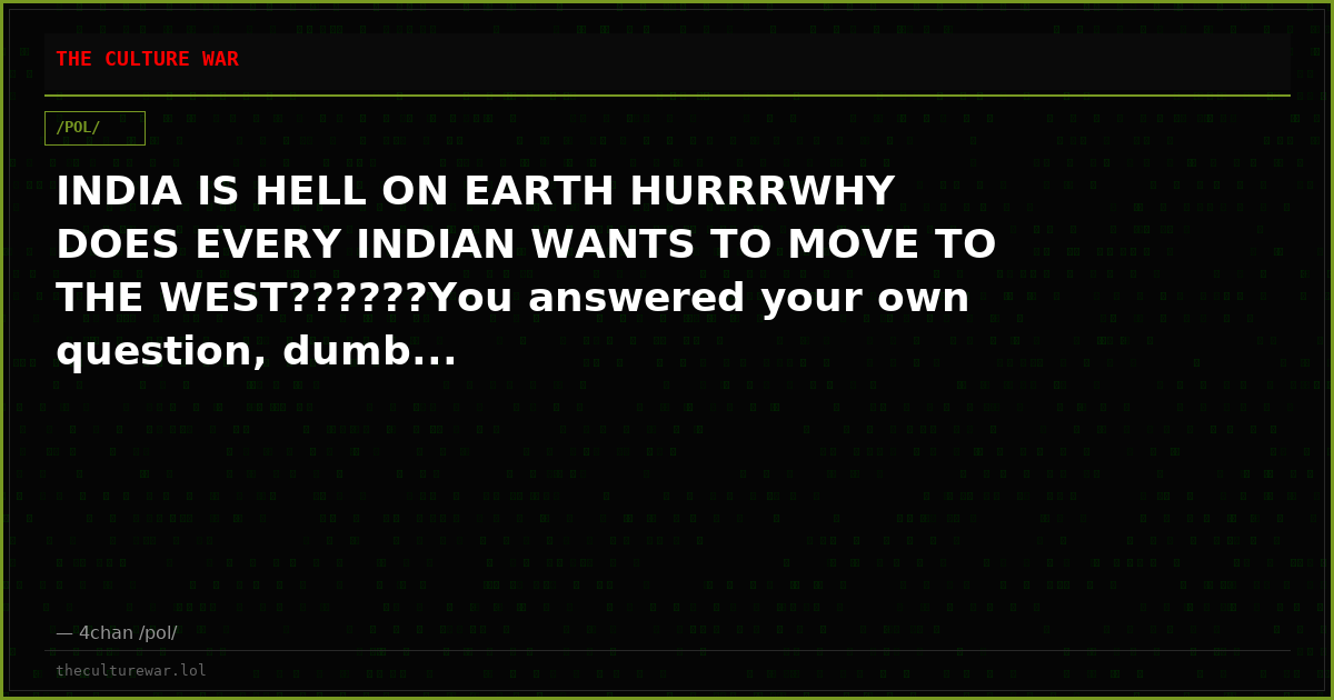 INDIA IS HELL ON EARTH HURRRWHY DOES EVERY INDIAN WANTS TO MOVE TO THE WEST??????You answered your own question, dumb...