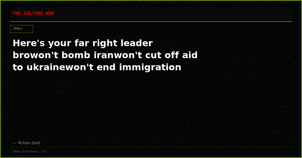 Here's your far right leader browon't bomb iranwon't cut off aid to ukrainewon't end immigration