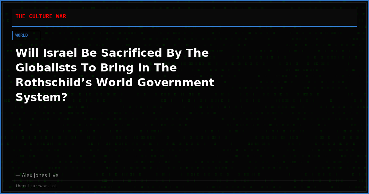 Will Israel Be Sacrificed By The Globalists To Bring In The Rothschild’s World Government System?