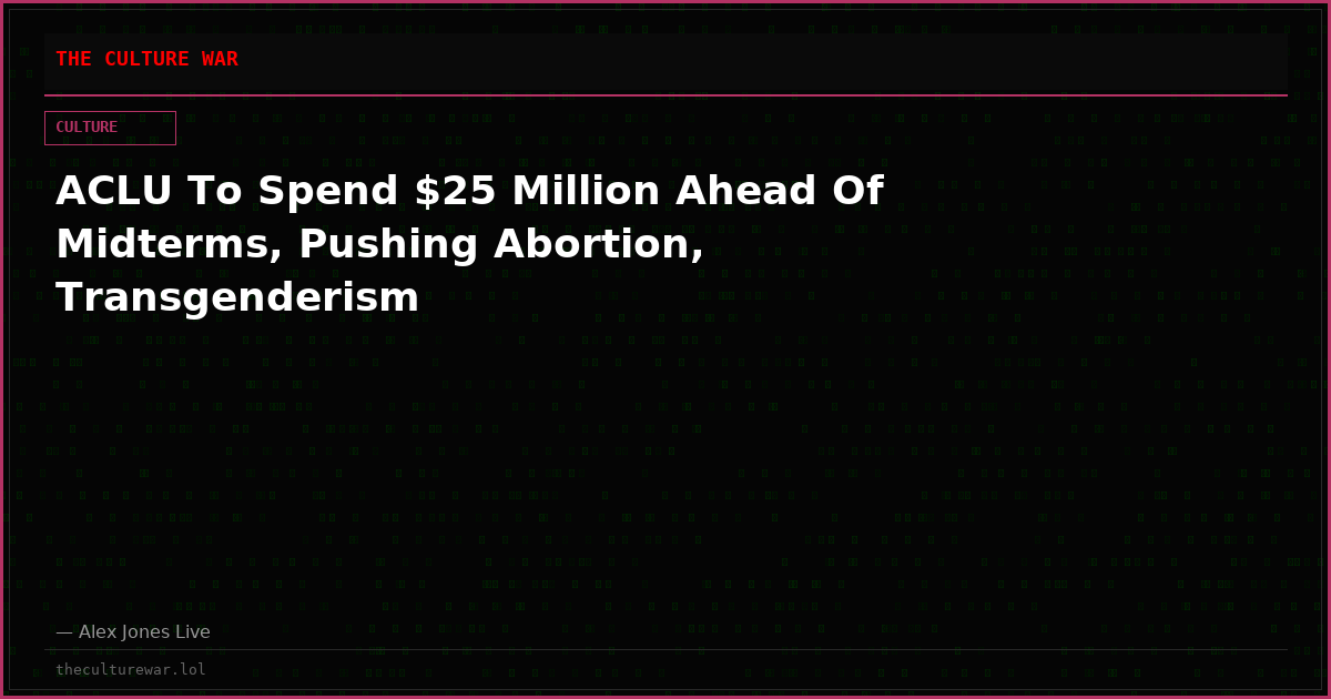 ACLU To Spend $25 Million Ahead Of Midterms, Pushing Abortion, Transgenderism
