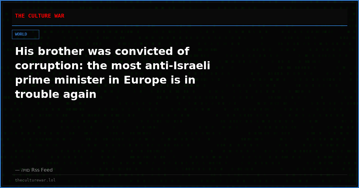 His brother was convicted of corruption: the most anti-Israeli prime minister in Europe is in trouble again