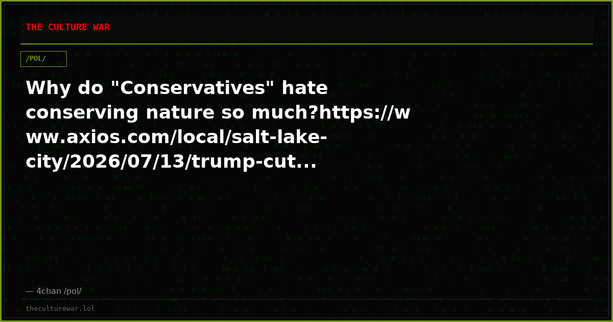 Why do "Conservatives" hate conserving nature so much?https://www.axios.com/local/salt-lake-city/2026/07/13/trump-cut...