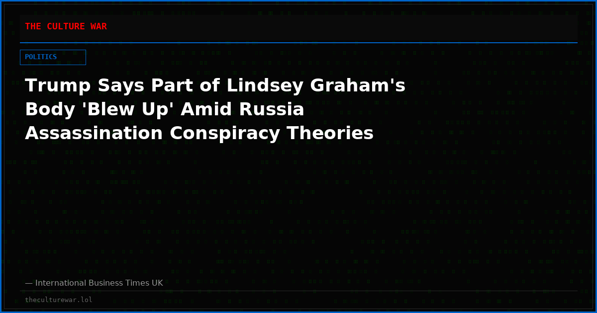 Trump Says Part of Lindsey Graham's Body 'Blew Up' Amid Russia Assassination Conspiracy Theories