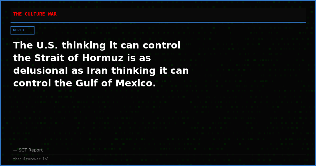 The U.S. thinking it can control the Strait of Hormuz is as delusional as Iran thinking it can control the Gulf of Mexico.