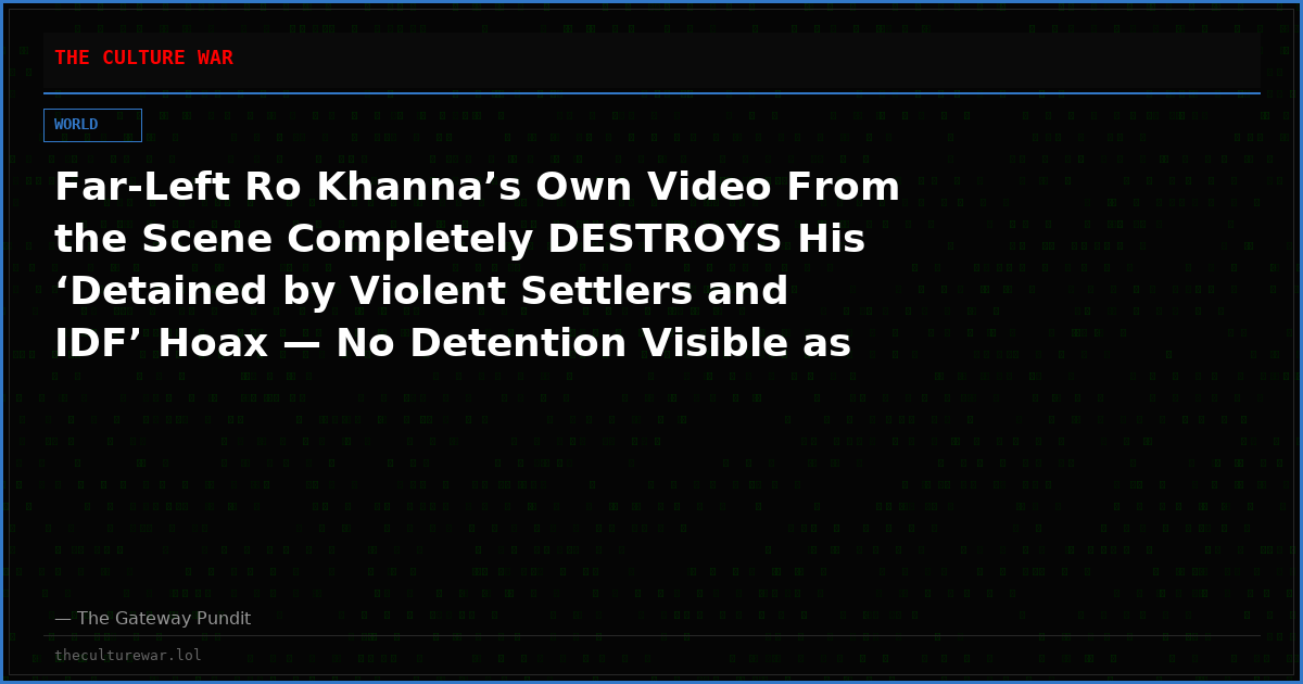 Far-Left Ro Khanna’s Own Video From the Scene Completely DESTROYS His ‘Detained by Violent Settlers and IDF’ Hoax — No Detention Visible as He Lied About Coordinating with Israel