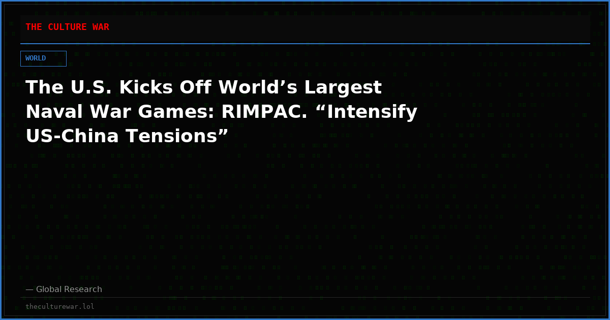 The U.S. Kicks Off World’s Largest Naval War Games: RIMPAC. “Intensify US-China Tensions”