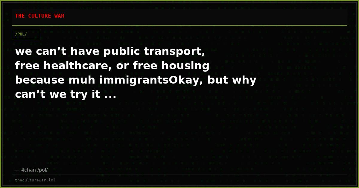 we can’t have public transport, free healthcare, or free housing because muh immigrantsOkay, but why can’t we try it ...