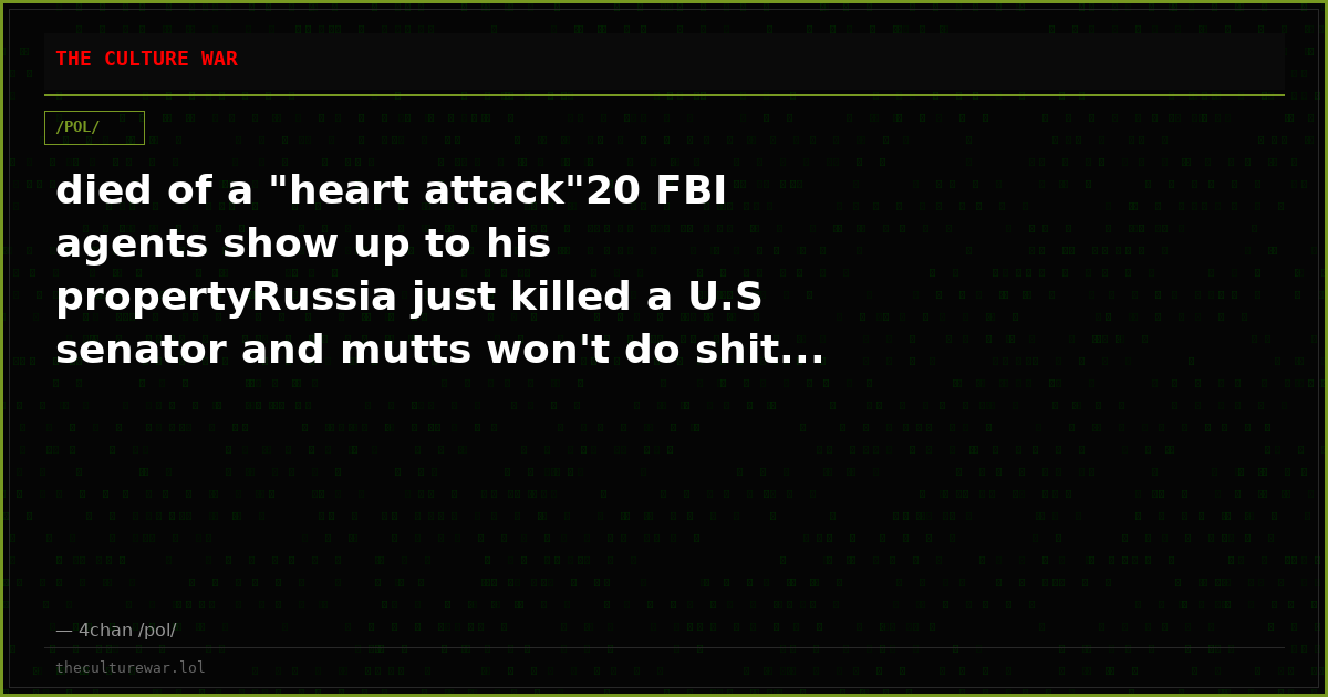 died of a "heart attack"20 FBI agents show up to his propertyRussia just killed a U.S senator and mutts won't do shit...