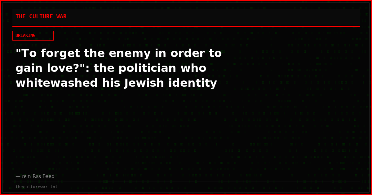 "To forget the enemy in order to gain love?": the politician who whitewashed his Jewish identity