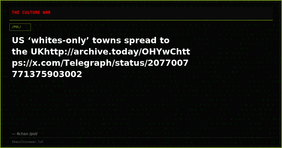 US ‘whites-only’ towns spread to the UKhttp://archive.today/OHYwChttps://x.com/Telegraph/status/2077007771375903002