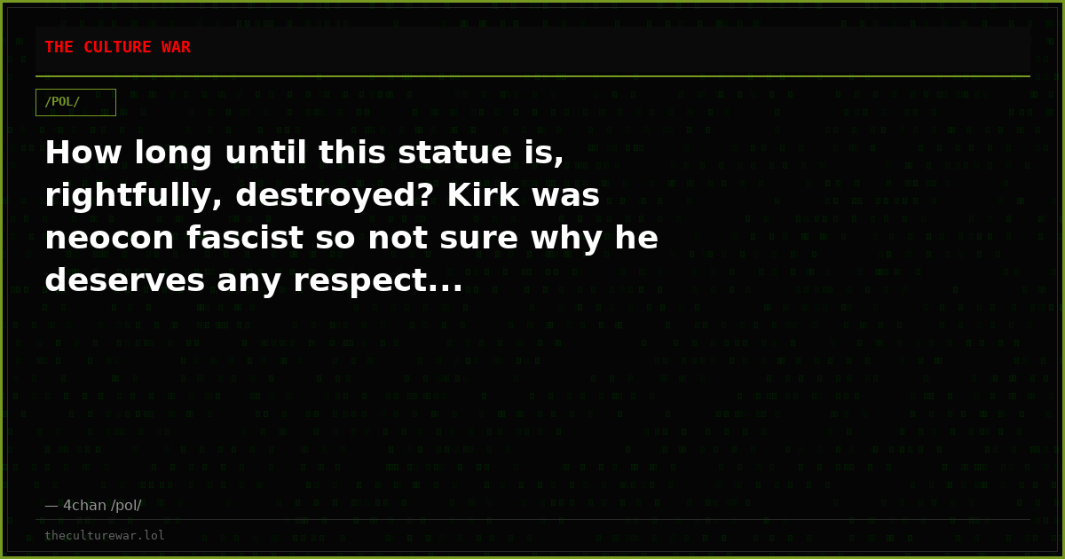 How long until this statue is, rightfully, destroyed? Kirk was neocon fascist so not sure why he deserves any respect...