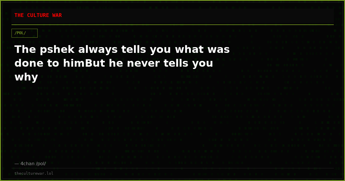 The pshek always tells you what was done to himBut he never tells you why