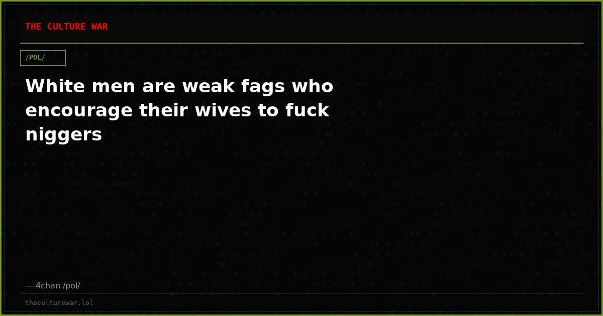 White men are weak fags who encourage their wives to fuck niggers