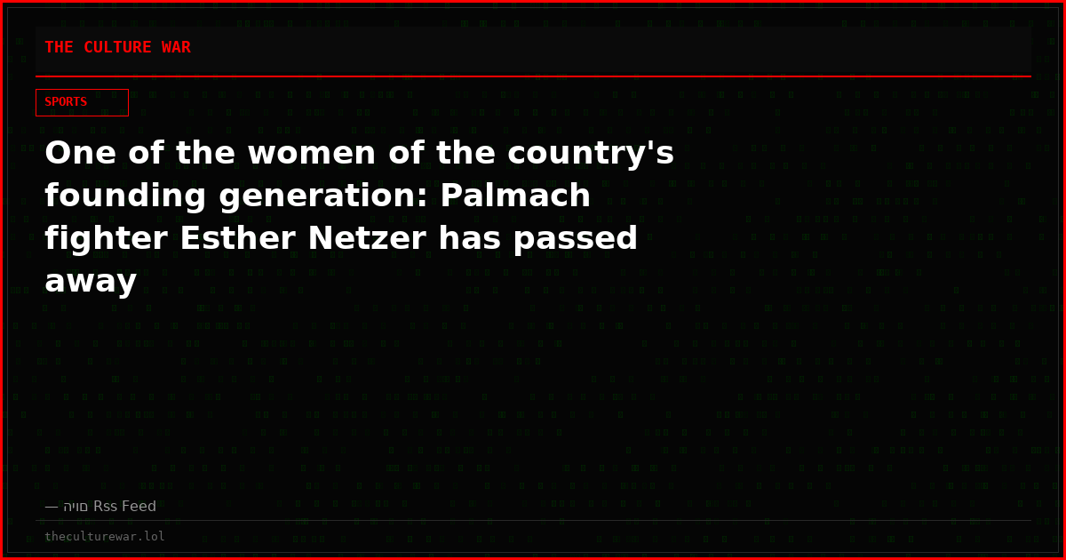 One of the women of the country's founding generation: Palmach fighter Esther Netzer has passed away