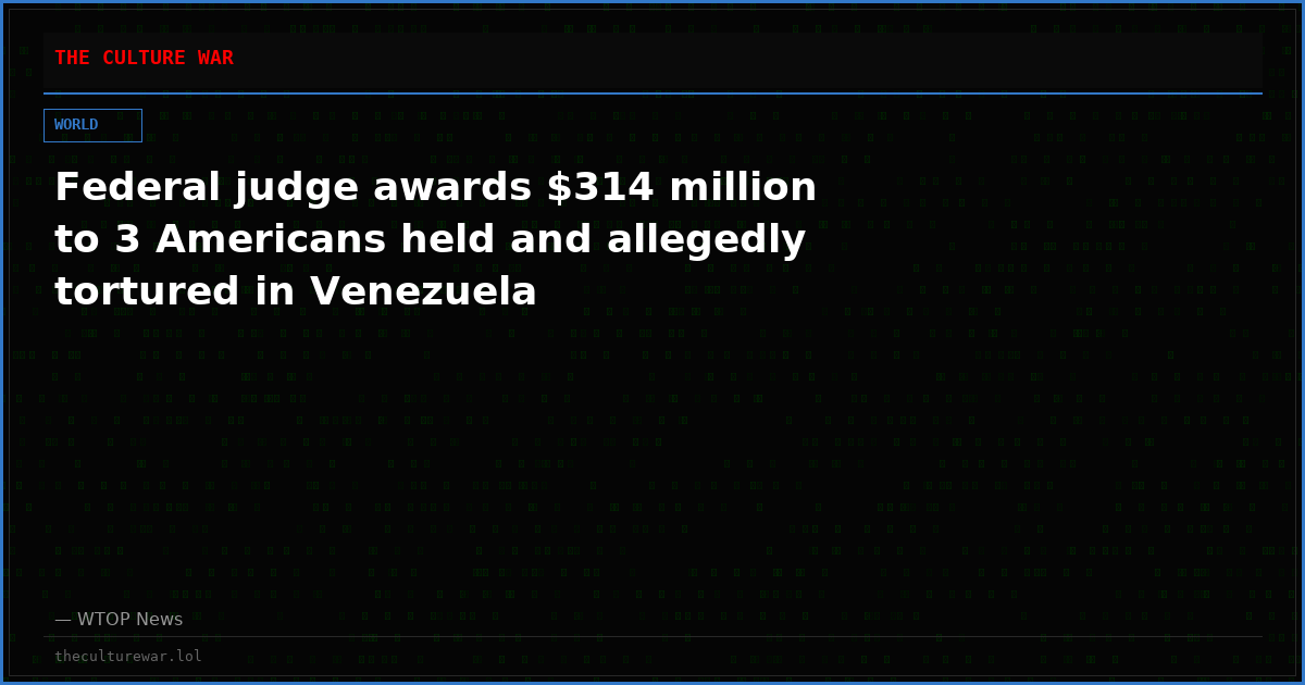 Federal judge awards $314 million to 3 Americans held and allegedly tortured in Venezuela