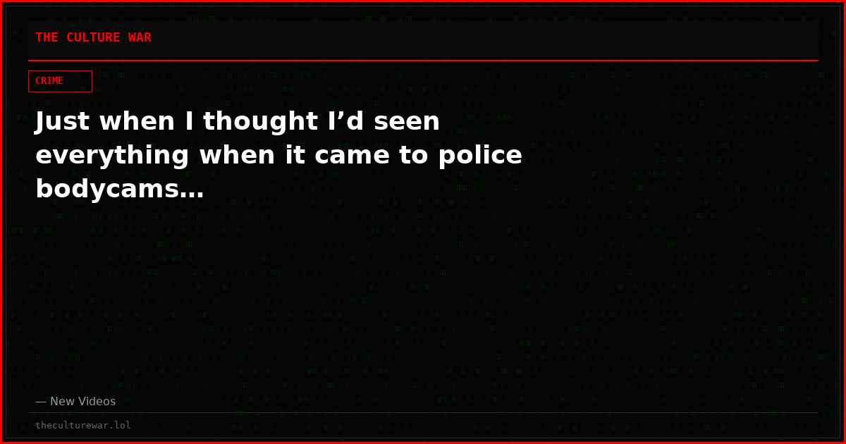 Just when I thought I’d seen everything when it came to police bodycams…