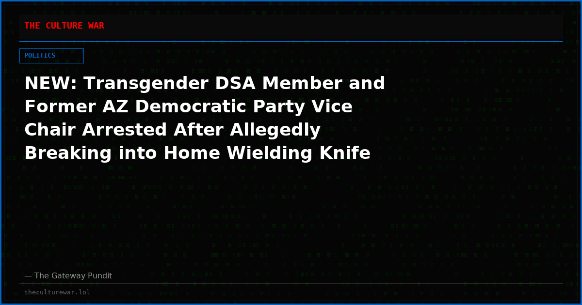 NEW: Transgender DSA Member and Former AZ Democratic Party Vice Chair Arrested After Allegedly Breaking into Home Wielding Knife and Duct Tape – Claims He Was Roleplaying
