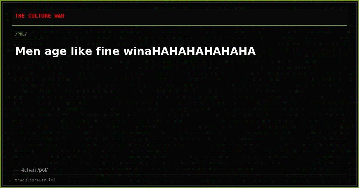 Men age like fine winaHAHAHAHAHAHA