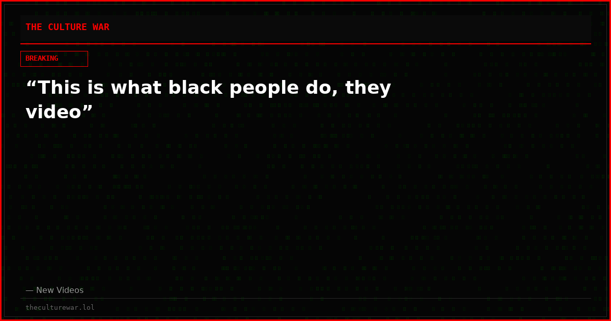 “This is what black people do, they video”