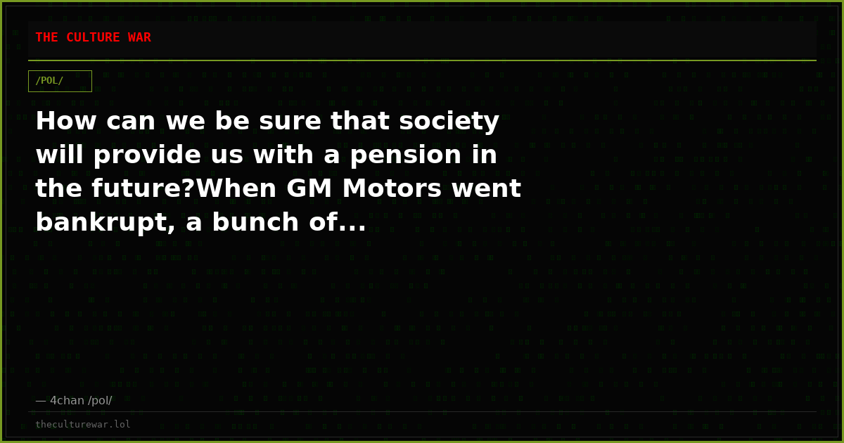 How can we be sure that society will provide us with a pension in the future?When GM Motors went bankrupt, a bunch of...