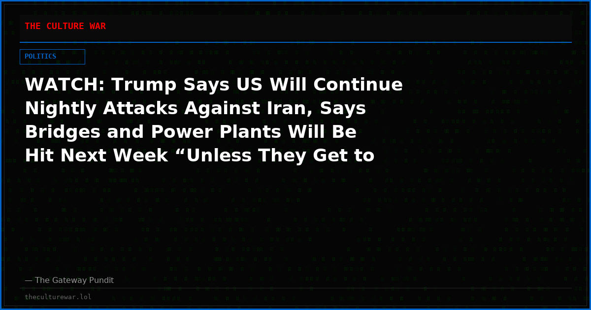 WATCH: Trump Says US Will Continue Nightly Attacks Against Iran, Says Bridges and Power Plants Will Be Hit Next Week “Unless They Get to the Table and Negotiate”