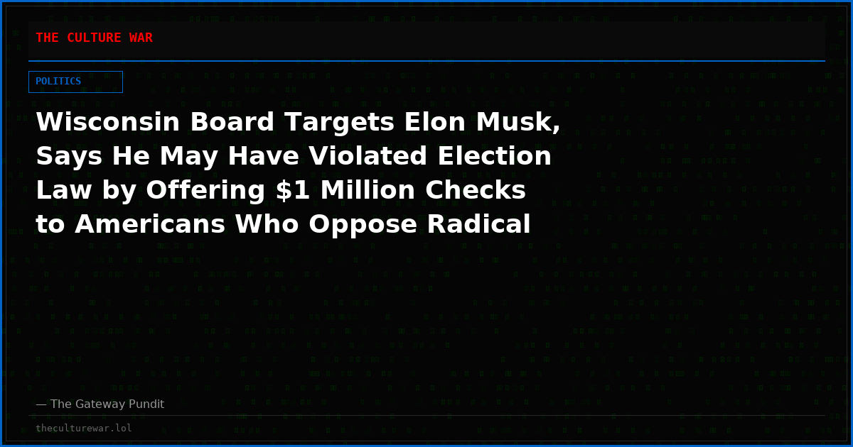 Wisconsin Board Targets Elon Musk, Says He May Have Violated Election Law by Offering $1 Million Checks to Americans Who Oppose Radical Judges