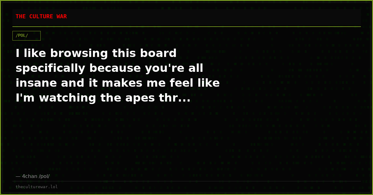 I like browsing this board specifically because you're all insane and it makes me feel like I'm watching the apes thr...