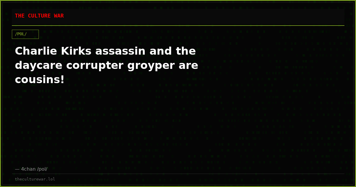 Charlie Kirks assassin and the daycare corrupter groyper are cousins!