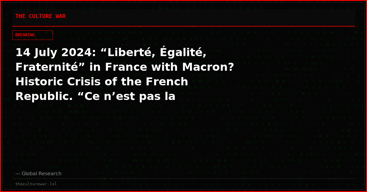 14 July 2024: “Liberté, Égalité, Fraternité” in France with Macron? Historic Crisis of the French Republic. “Ce n’est pas la Révolution”