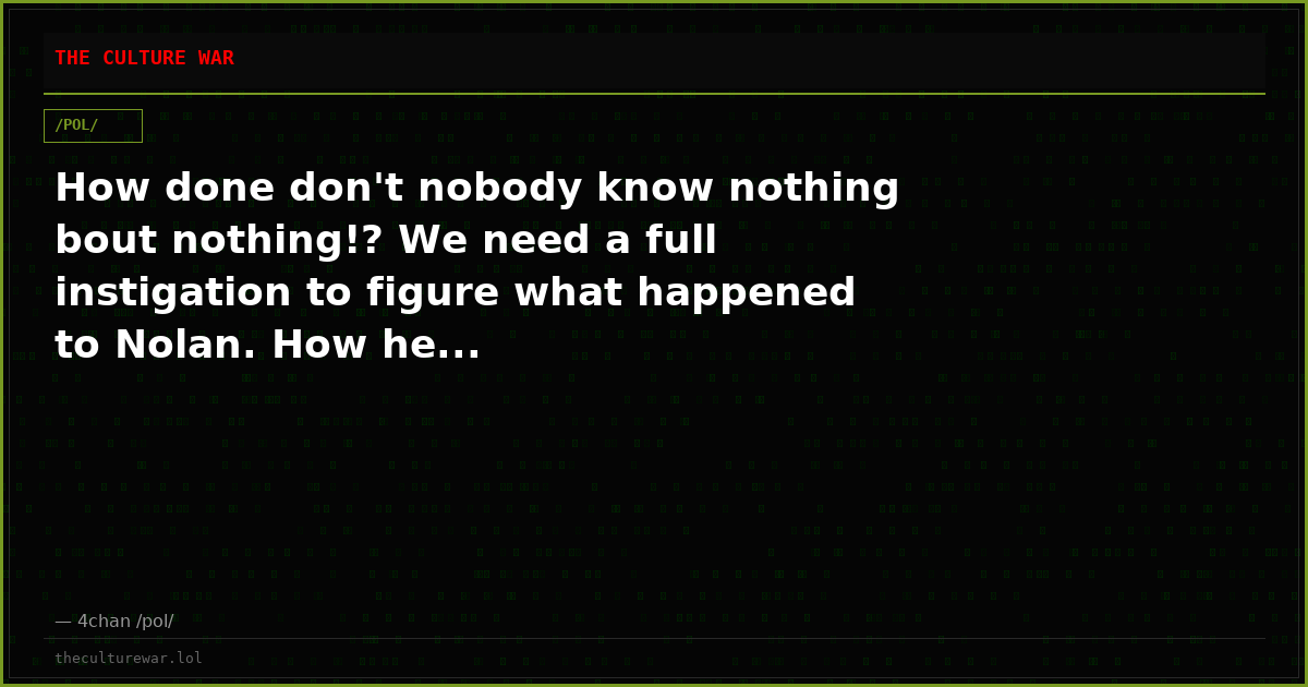 How done don't nobody know nothing bout nothing!? We need a full instigation to figure what happened to Nolan. How he...