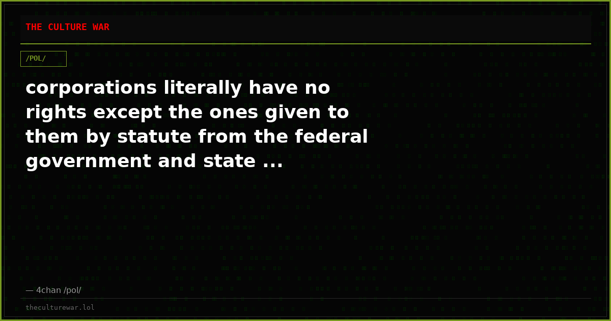 corporations literally have no rights except the ones given to them by statute from the federal government and state ...