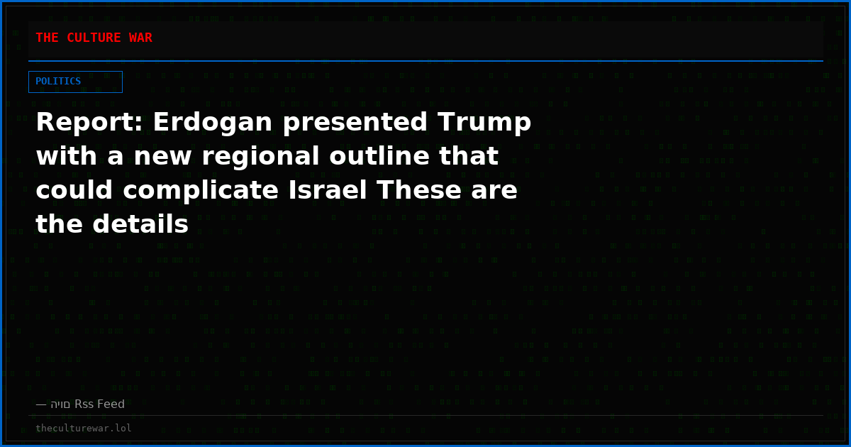 Report: Erdogan presented Trump with a new regional outline that could complicate Israel These are the details