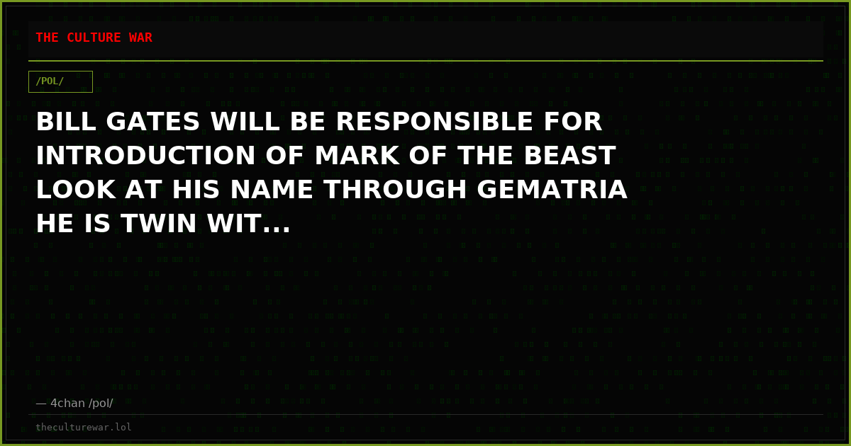 BILL GATES WILL BE RESPONSIBLE FOR INTRODUCTION OF MARK OF THE BEAST LOOK AT HIS NAME THROUGH GEMATRIA HE IS TWIN WIT...