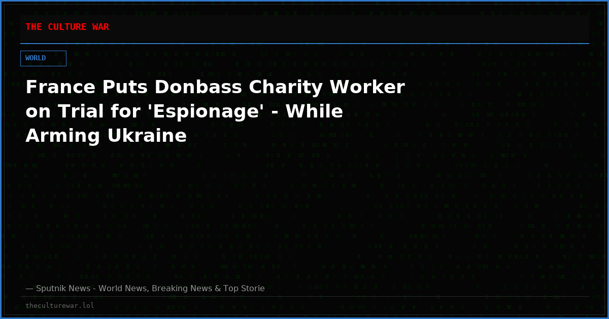 France Puts Donbass Charity Worker on Trial for 'Espionage' - While Arming Ukraine