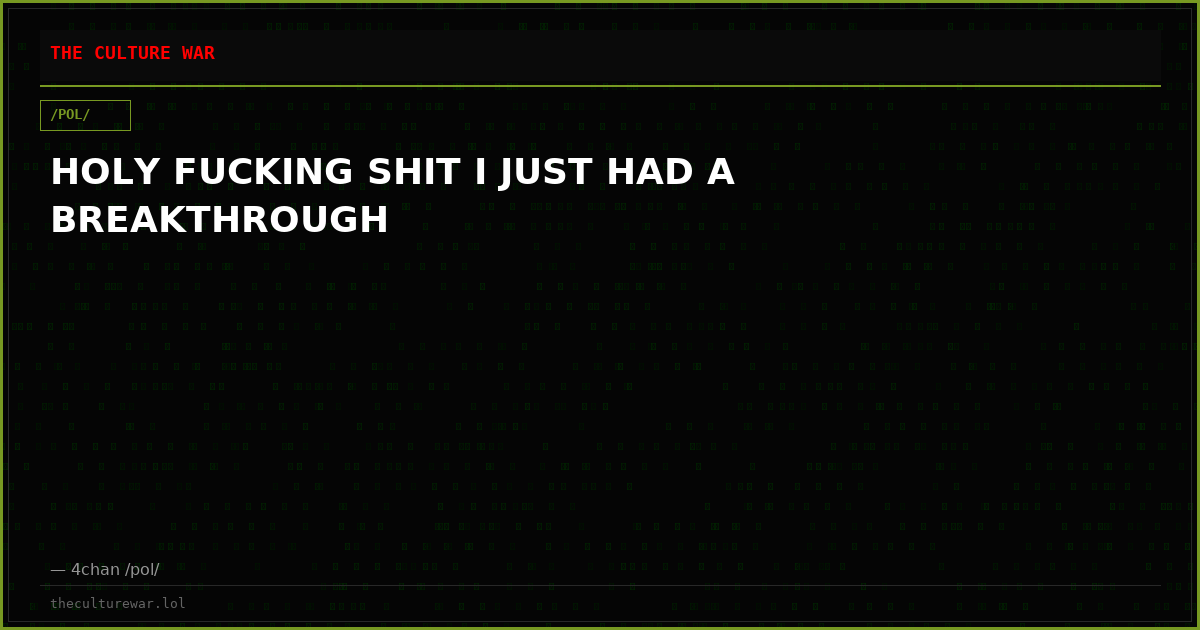 HOLY FUCKING SHIT I JUST HAD A BREAKTHROUGH