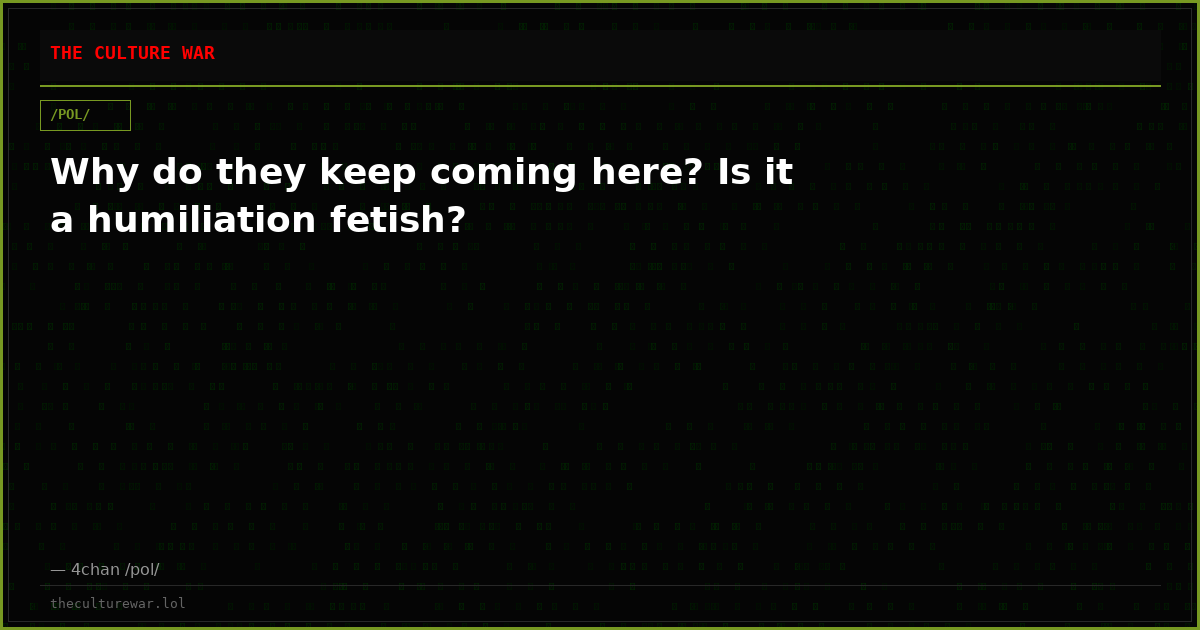 Why do they keep coming here? Is it a humiliation fetish?