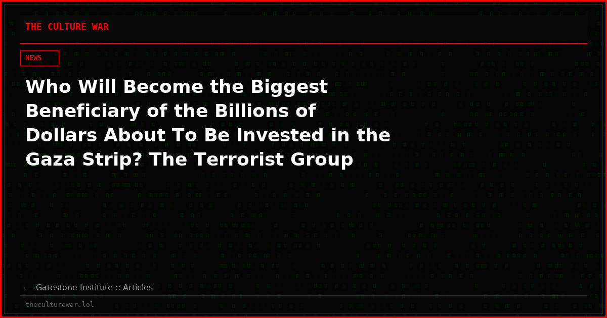 Who Will Become the Biggest Beneficiary of the Billions of Dollars About To Be Invested in the Gaza Strip? The Terrorist Group Hamas