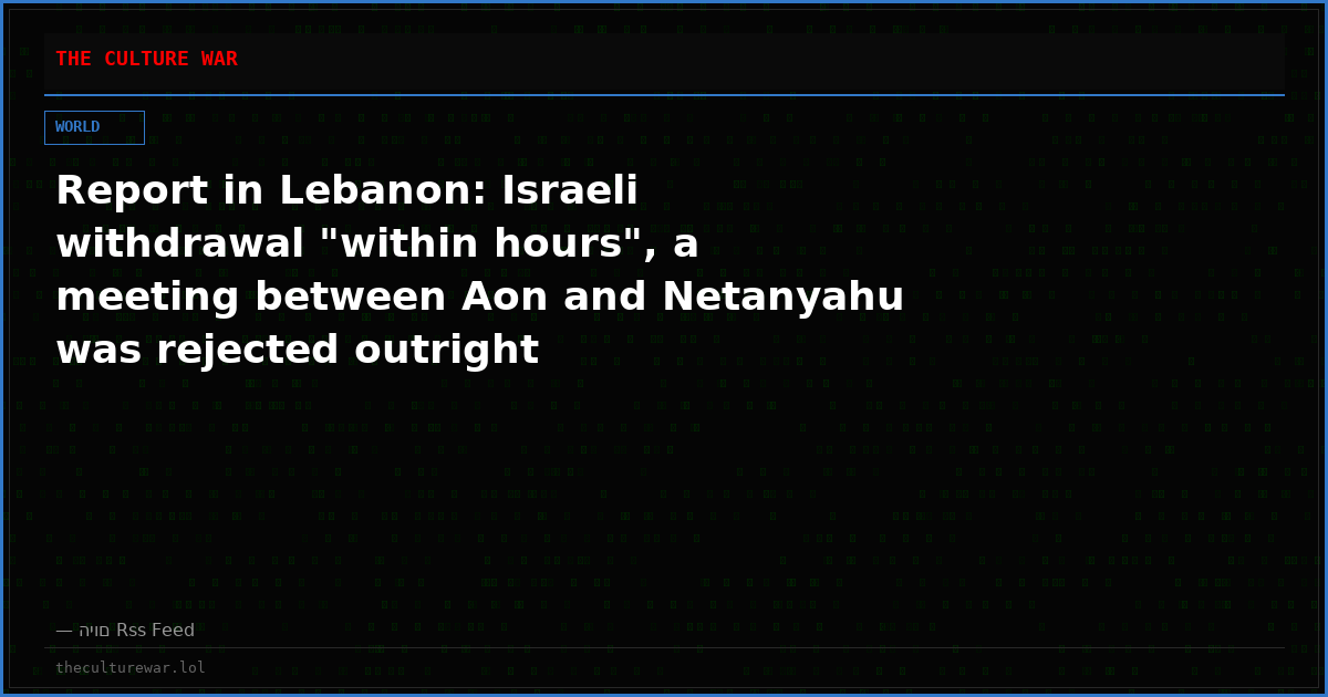 Report in Lebanon: Israeli withdrawal "within hours", a meeting between Aon and Netanyahu was rejected outright