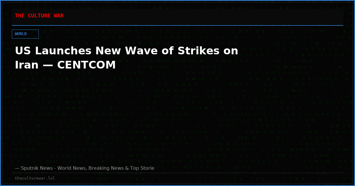 US Launches New Wave of Strikes on Iran — CENTCOM