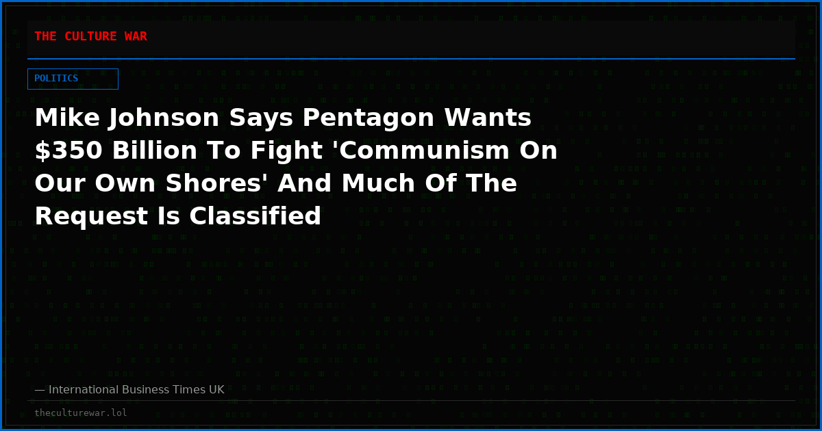 Mike Johnson Says Pentagon Wants $350 Billion To Fight 'Communism On Our Own Shores' And Much Of The Request Is Classified