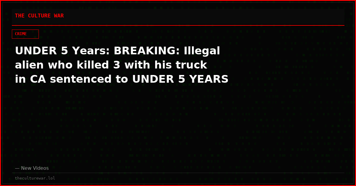UNDER 5 Years: BREAKING: Illegal alien who killed 3 with his truck in CA sentenced to UNDER 5 YEARS