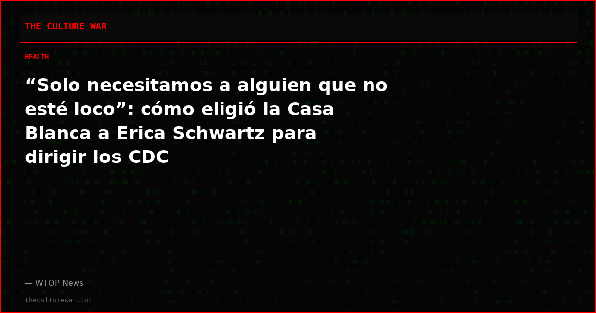 “Solo necesitamos a alguien que no esté loco”: cómo eligió la Casa Blanca a Erica Schwartz para dirigir los CDC